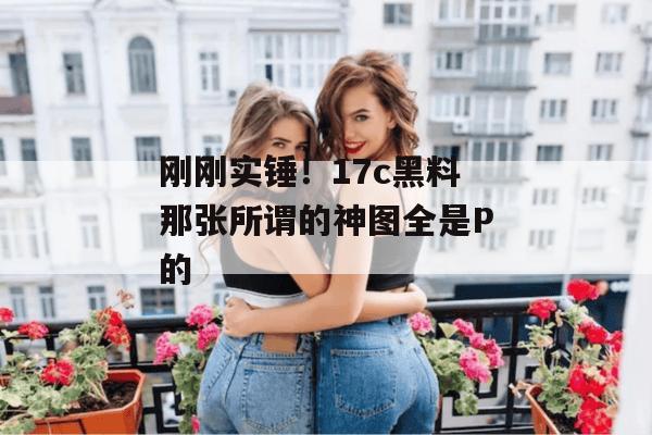 刚刚实锤！17c黑料那张所谓的神图全是P的